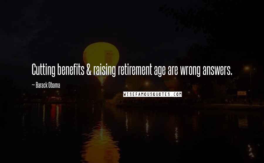 Barack Obama Quotes: Cutting benefits & raising retirement age are wrong answers.