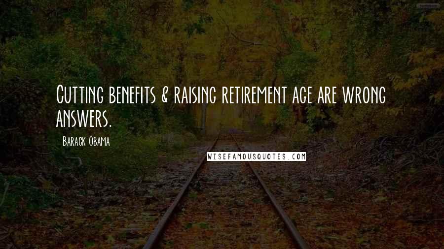 Barack Obama Quotes: Cutting benefits & raising retirement age are wrong answers.