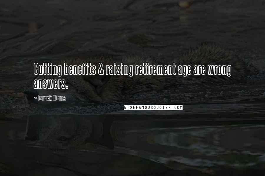 Barack Obama Quotes: Cutting benefits & raising retirement age are wrong answers.