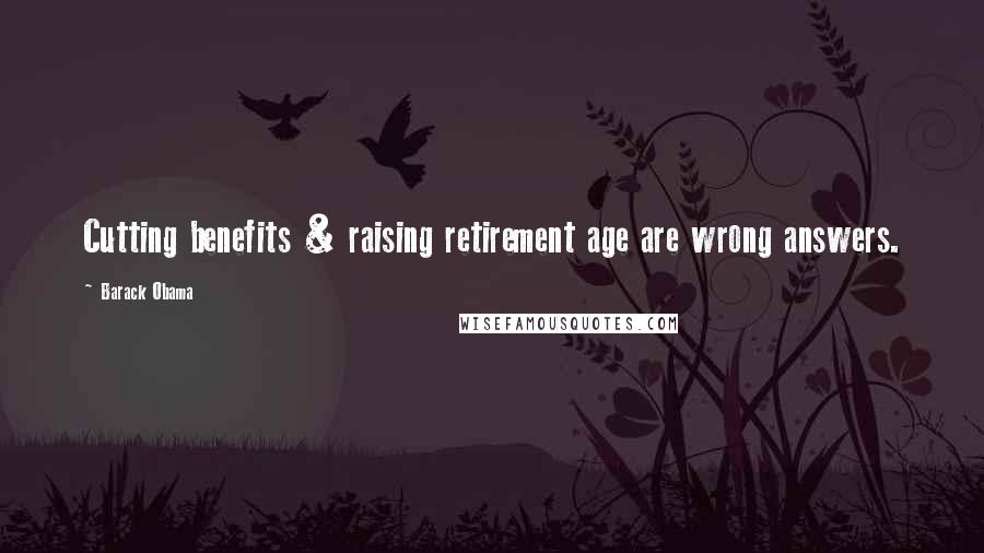Barack Obama Quotes: Cutting benefits & raising retirement age are wrong answers.