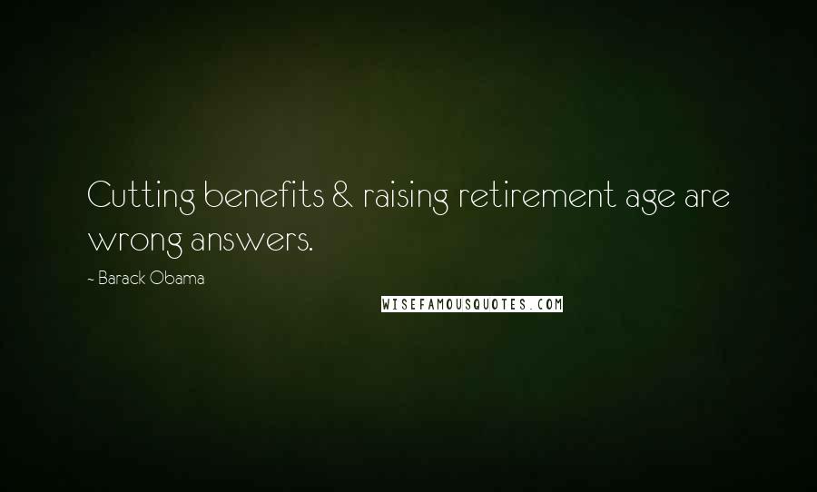 Barack Obama Quotes: Cutting benefits & raising retirement age are wrong answers.