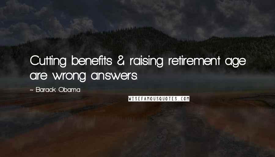 Barack Obama Quotes: Cutting benefits & raising retirement age are wrong answers.
