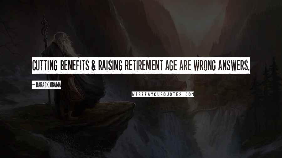 Barack Obama Quotes: Cutting benefits & raising retirement age are wrong answers.
