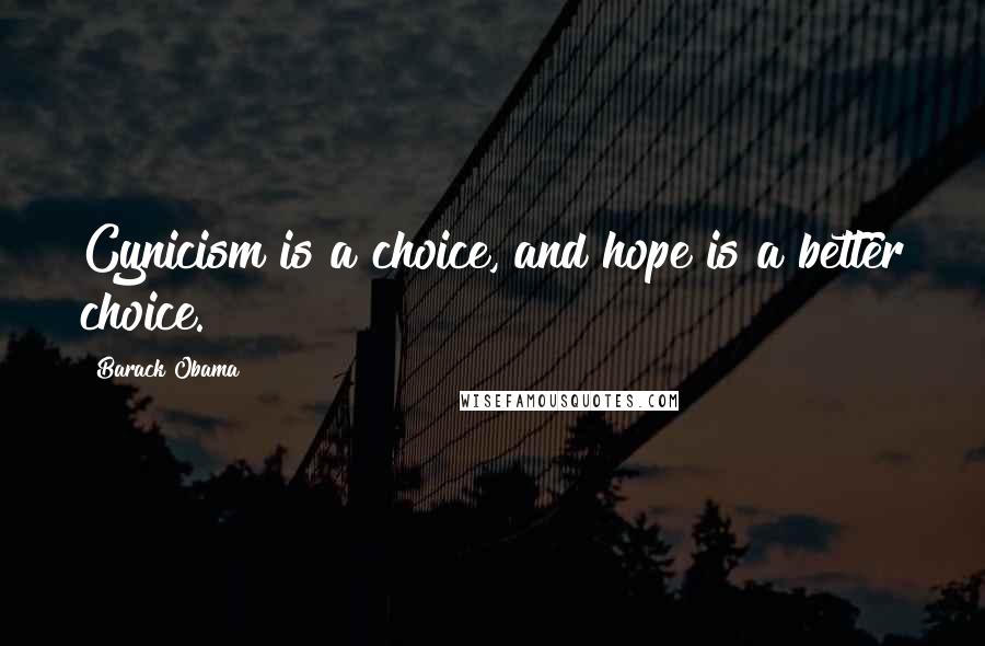 Barack Obama Quotes: Cynicism is a choice, and hope is a better choice.