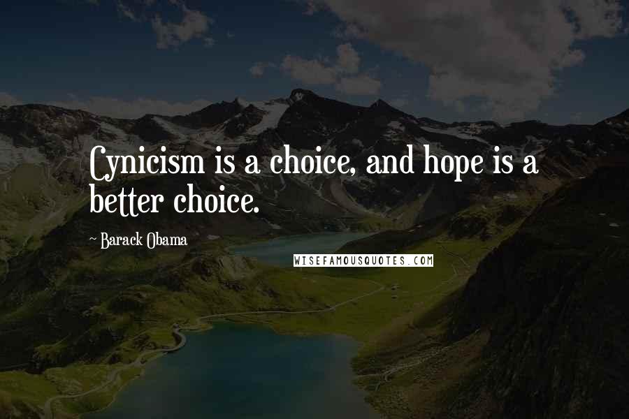 Barack Obama Quotes: Cynicism is a choice, and hope is a better choice.