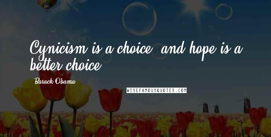 Barack Obama Quotes: Cynicism is a choice, and hope is a better choice.