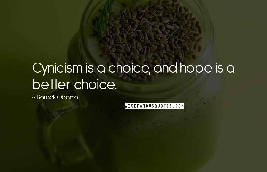Barack Obama Quotes: Cynicism is a choice, and hope is a better choice.