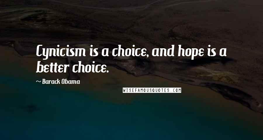Barack Obama Quotes: Cynicism is a choice, and hope is a better choice.