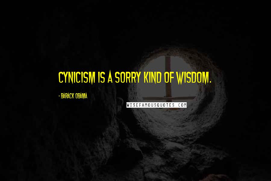 Barack Obama Quotes: Cynicism is a sorry kind of wisdom.