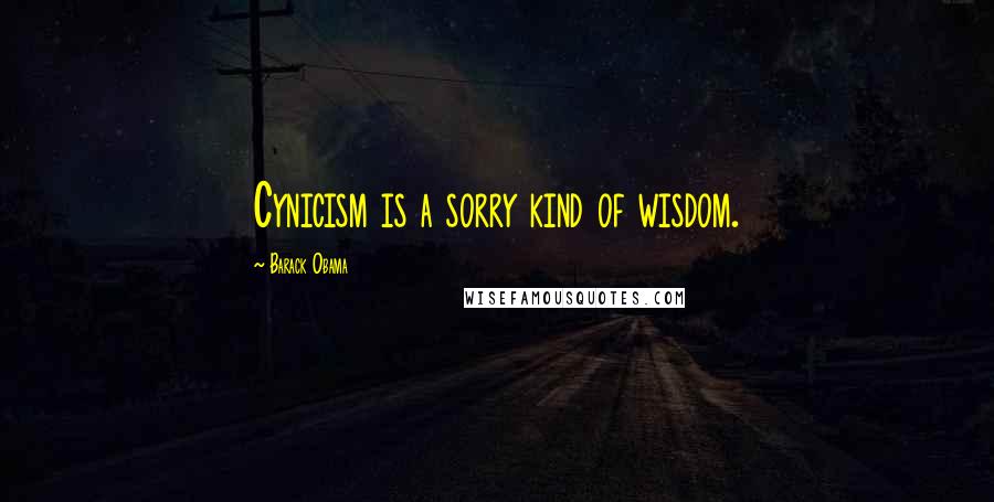 Barack Obama Quotes: Cynicism is a sorry kind of wisdom.