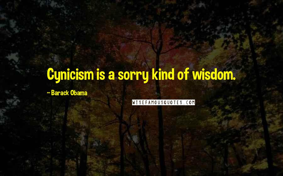 Barack Obama Quotes: Cynicism is a sorry kind of wisdom.