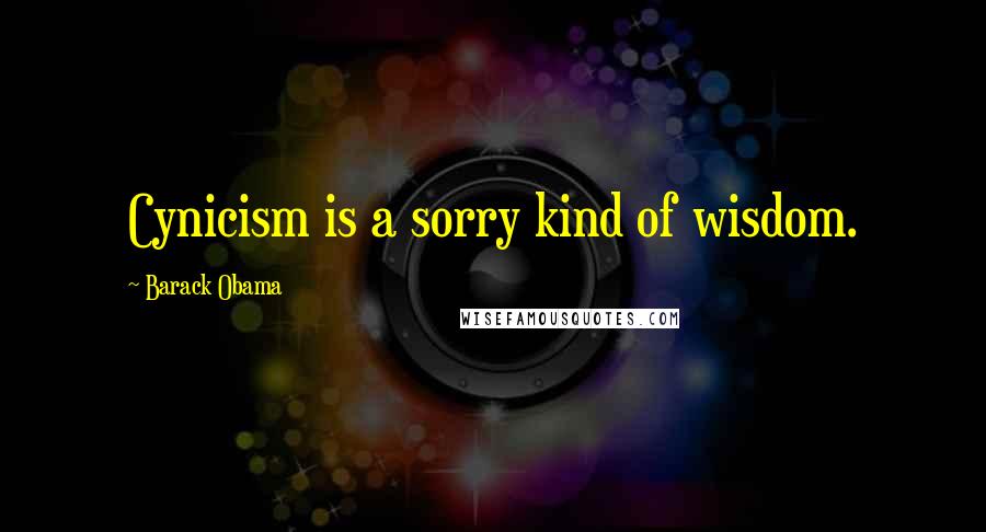 Barack Obama Quotes: Cynicism is a sorry kind of wisdom.