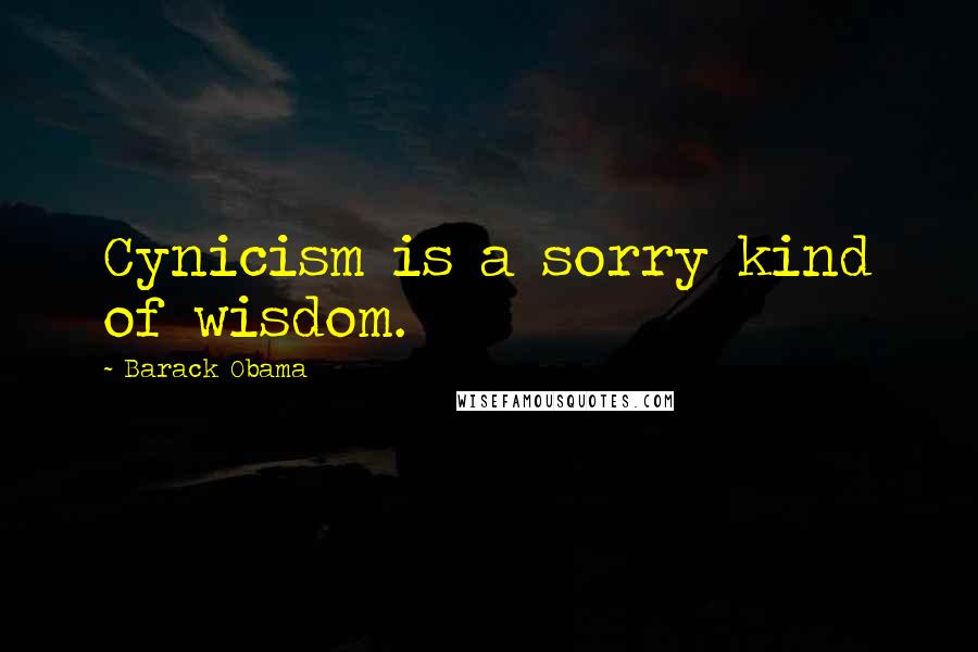 Barack Obama Quotes: Cynicism is a sorry kind of wisdom.