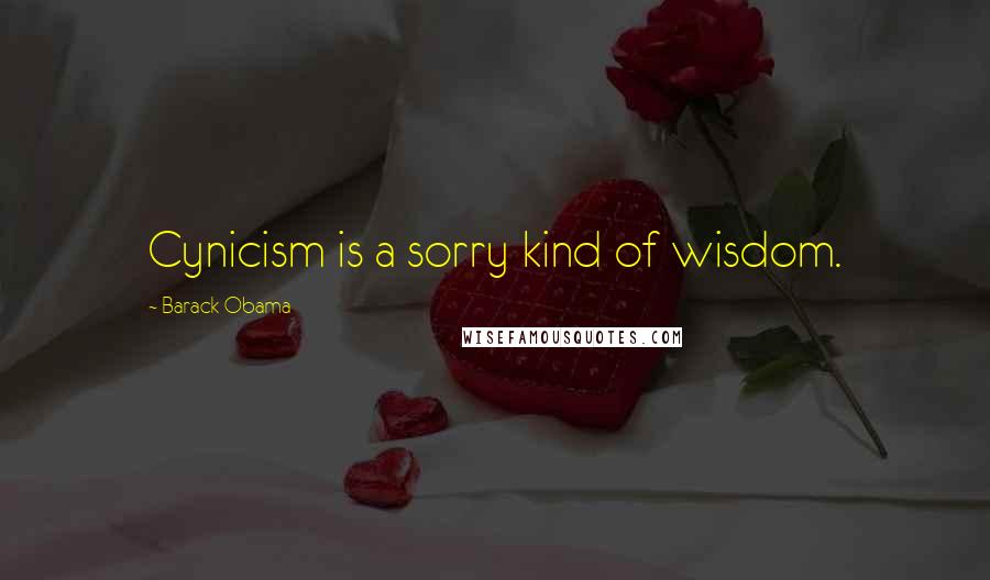 Barack Obama Quotes: Cynicism is a sorry kind of wisdom.
