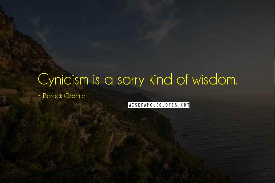 Barack Obama Quotes: Cynicism is a sorry kind of wisdom.