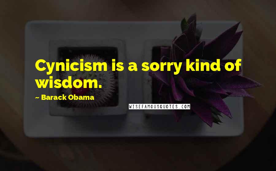 Barack Obama Quotes: Cynicism is a sorry kind of wisdom.