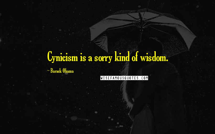 Barack Obama Quotes: Cynicism is a sorry kind of wisdom.