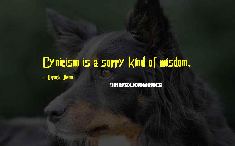 Barack Obama Quotes: Cynicism is a sorry kind of wisdom.