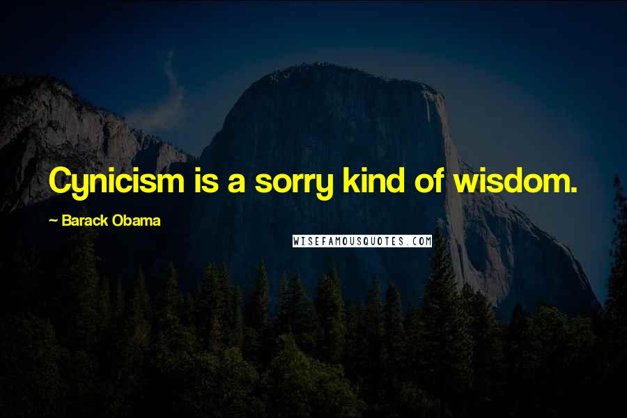 Barack Obama Quotes: Cynicism is a sorry kind of wisdom.