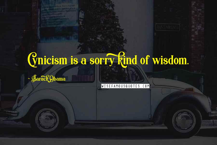 Barack Obama Quotes: Cynicism is a sorry kind of wisdom.