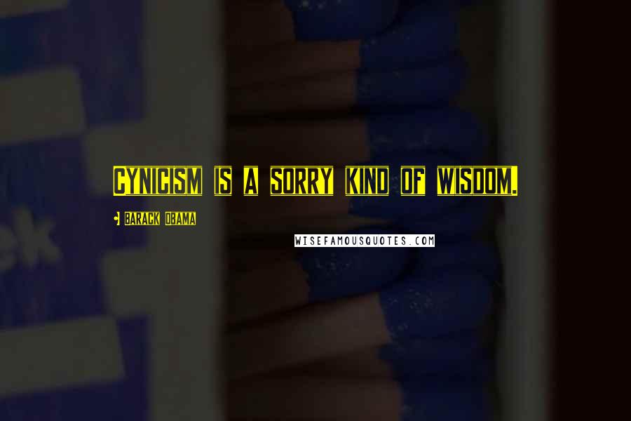 Barack Obama Quotes: Cynicism is a sorry kind of wisdom.