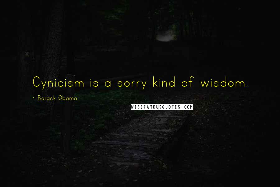 Barack Obama Quotes: Cynicism is a sorry kind of wisdom.