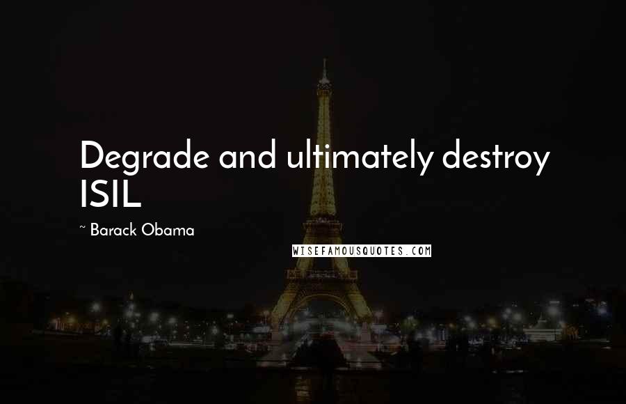 Barack Obama Quotes: Degrade and ultimately destroy ISIL