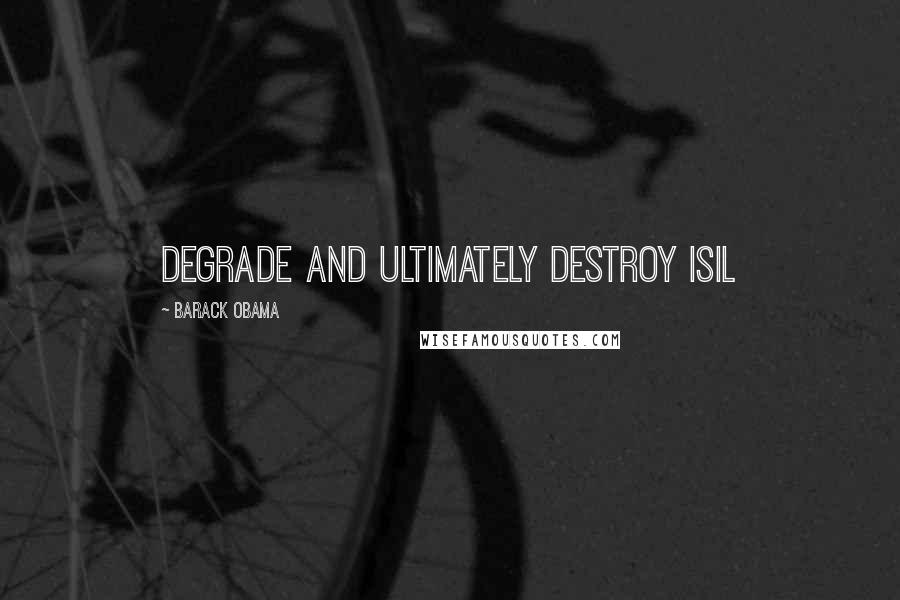 Barack Obama Quotes: Degrade and ultimately destroy ISIL