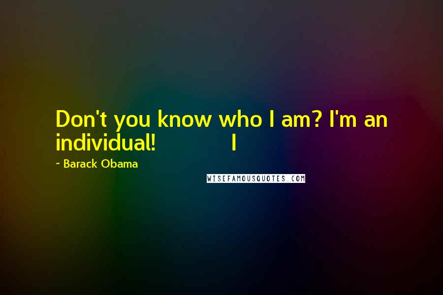 Barack Obama Quotes: Don't you know who I am? I'm an individual! I
