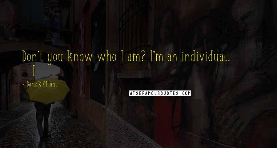 Barack Obama Quotes: Don't you know who I am? I'm an individual! I