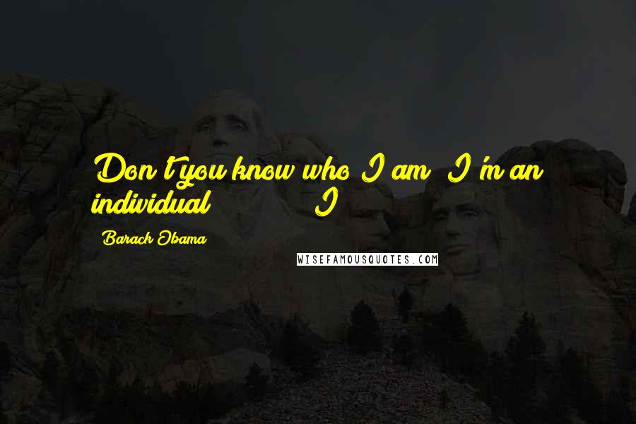Barack Obama Quotes: Don't you know who I am? I'm an individual! I