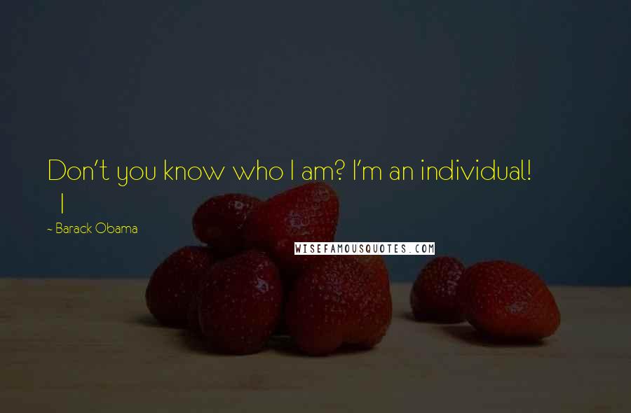 Barack Obama Quotes: Don't you know who I am? I'm an individual! I