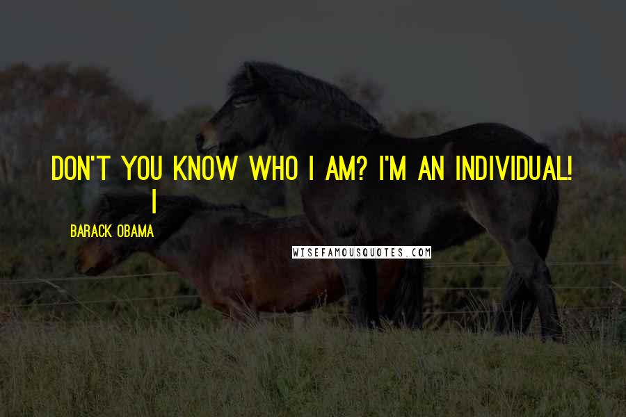 Barack Obama Quotes: Don't you know who I am? I'm an individual! I
