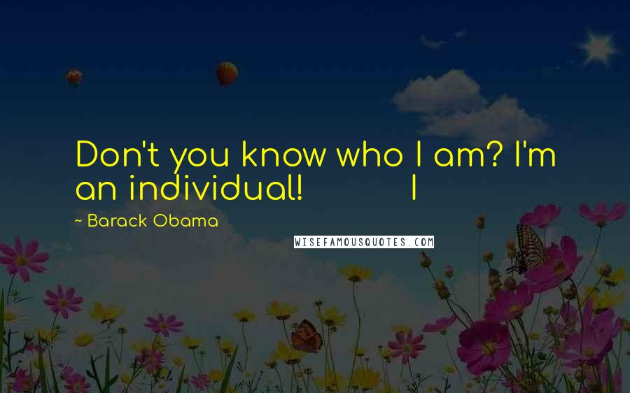 Barack Obama Quotes: Don't you know who I am? I'm an individual! I