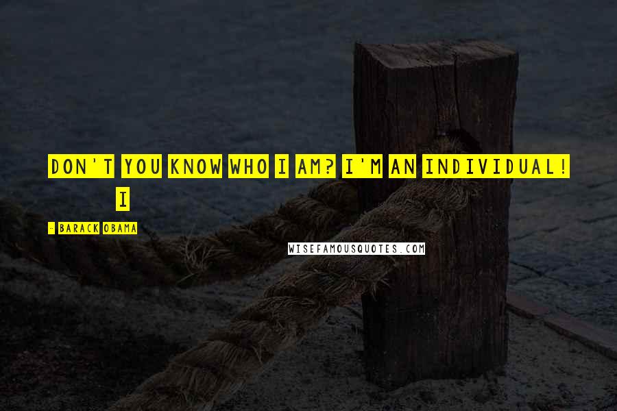 Barack Obama Quotes: Don't you know who I am? I'm an individual! I