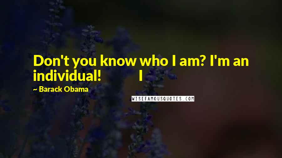 Barack Obama Quotes: Don't you know who I am? I'm an individual! I