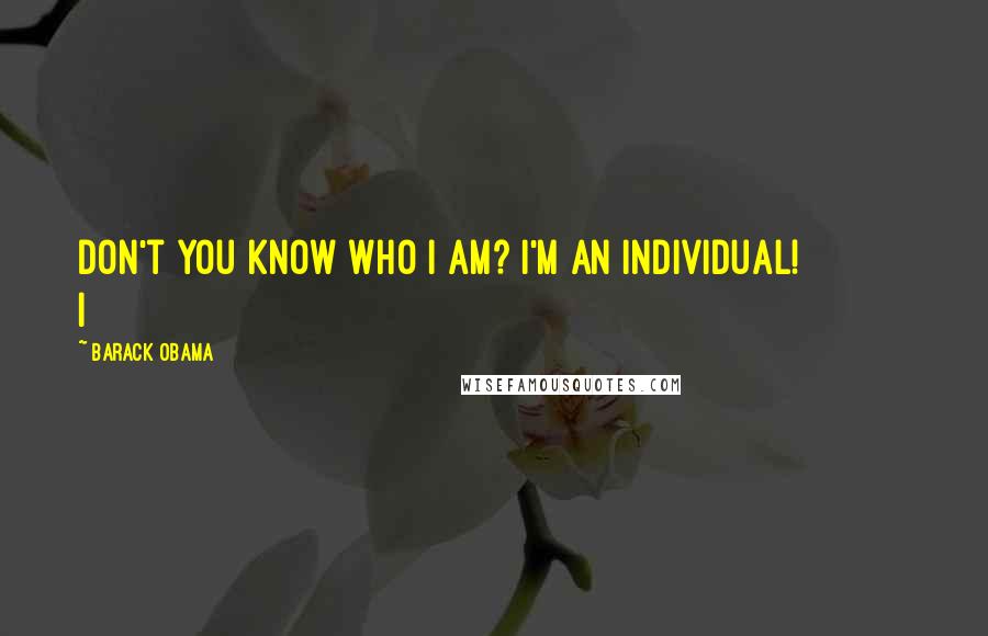 Barack Obama Quotes: Don't you know who I am? I'm an individual! I