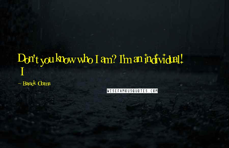 Barack Obama Quotes: Don't you know who I am? I'm an individual! I