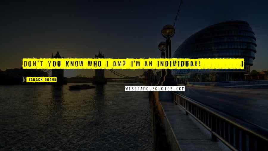 Barack Obama Quotes: Don't you know who I am? I'm an individual! I