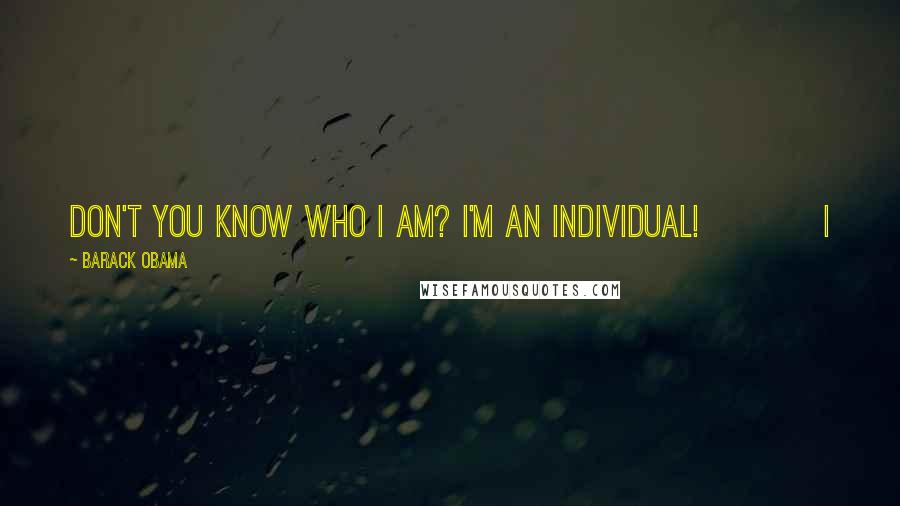 Barack Obama Quotes: Don't you know who I am? I'm an individual! I