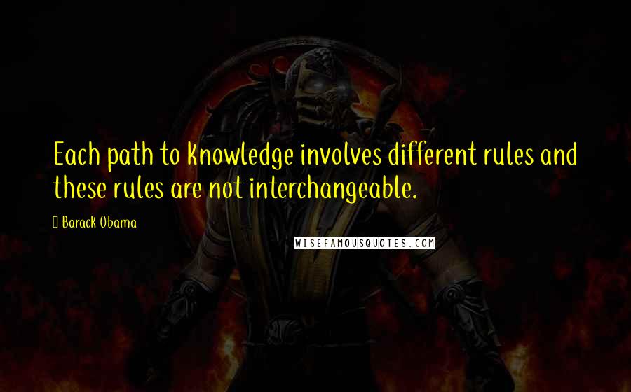 Barack Obama Quotes: Each path to knowledge involves different rules and these rules are not interchangeable.