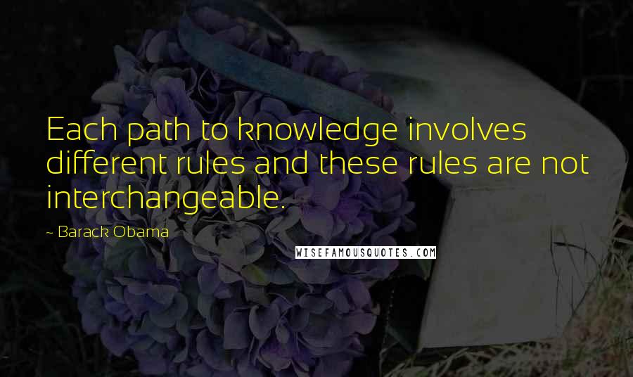 Barack Obama Quotes: Each path to knowledge involves different rules and these rules are not interchangeable.