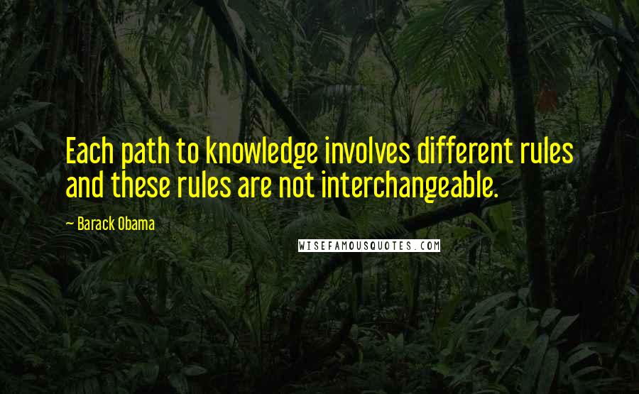 Barack Obama Quotes: Each path to knowledge involves different rules and these rules are not interchangeable.