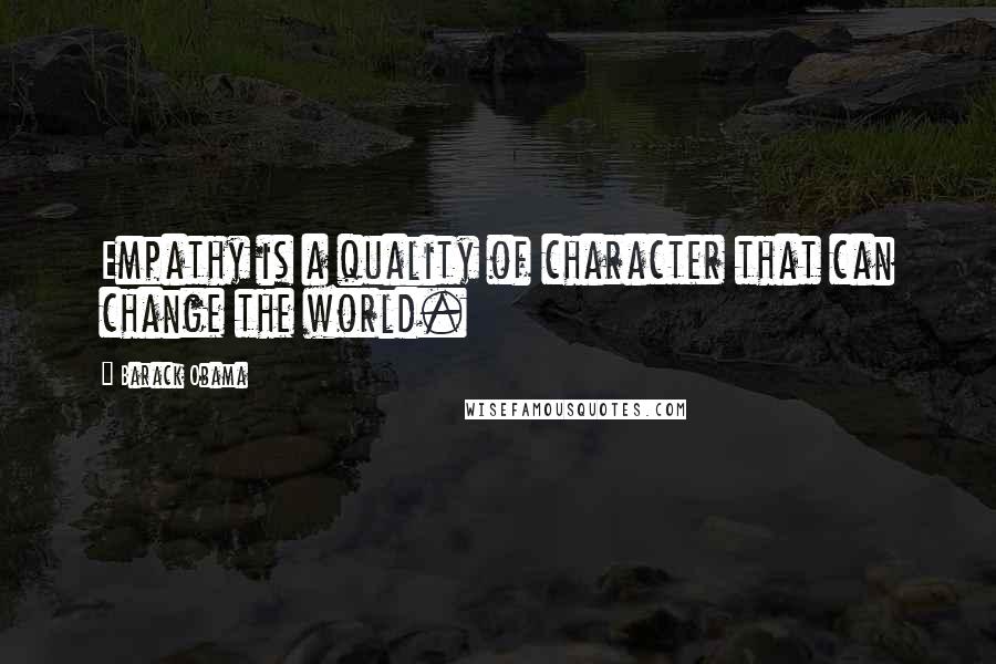 Barack Obama Quotes: Empathy is a quality of character that can change the world.