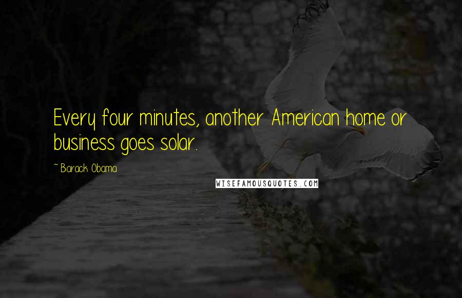 Barack Obama Quotes: Every four minutes, another American home or business goes solar.