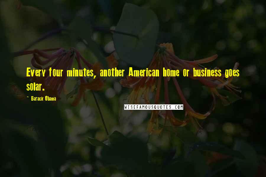 Barack Obama Quotes: Every four minutes, another American home or business goes solar.