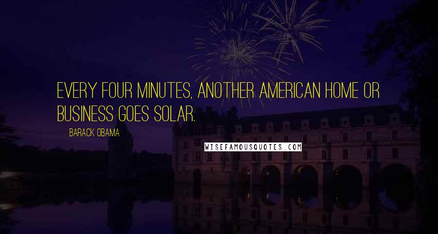 Barack Obama Quotes: Every four minutes, another American home or business goes solar.