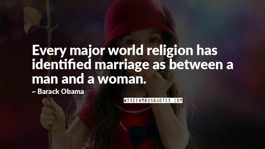 Barack Obama Quotes: Every major world religion has identified marriage as between a man and a woman.