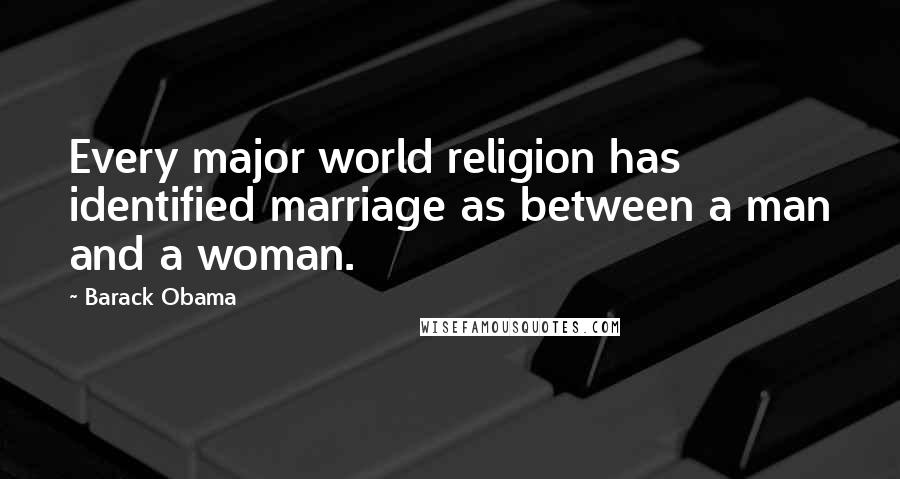 Barack Obama Quotes: Every major world religion has identified marriage as between a man and a woman.