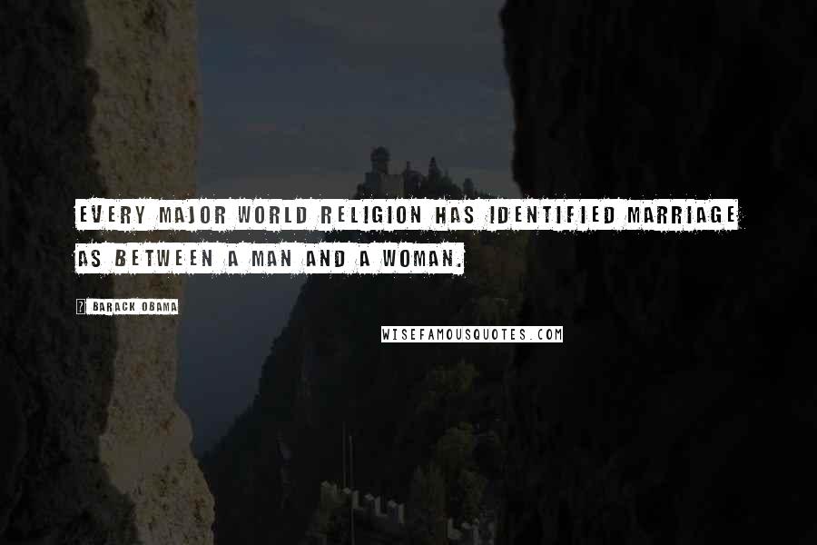 Barack Obama Quotes: Every major world religion has identified marriage as between a man and a woman.